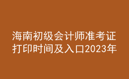 海南初级会计师准考证打印时间及入口2023年