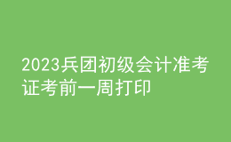 2023兵团初级会计准考证考前一周打印