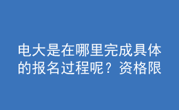 电大是在哪里完成具体的报名过程呢？资格限制如何