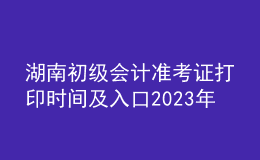 湖南初级会计准考证打印时间及入口2023年