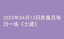 2023年04月13日质量员每日一练《土建》