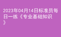 2023年04月14日标准员每日一练《专业基础知识》