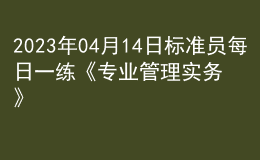 2023年04月14日标准员每日一练《专业管理实务》