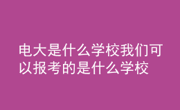 电大是什么学校我们可以报考的是什么学校