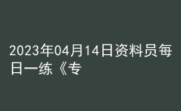 2023年04月14日资料员每日一练《专业基础知识》