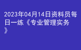 2023年04月14日资料员每日一练《专业管理实务》