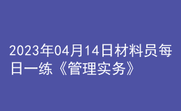 2023年04月14日材料员每日一练《管理实务》