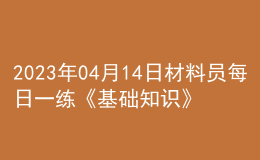 2023年04月14日材料员每日一练《基础知识》