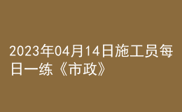 2023年04月14日施工员每日一练《市政》