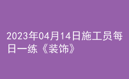 2023年04月14日施工员每日一练《装饰》