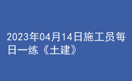 2023年04月14日施工员每日一练《土建》