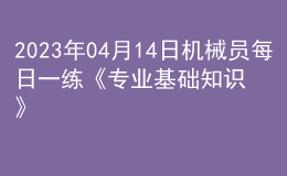 2023年04月14日机械员每日一练《专业基础知识》