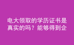 电大领取的学历证书是真实的吗？能够得到企业认可吗？