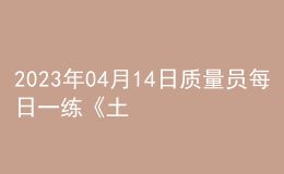 2023年04月14日质量员每日一练《土建》