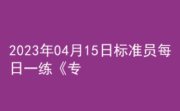 2023年04月15日标准员每日一练《专业管理实务》