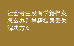 社会考生没有学籍档案怎么办？学籍档案丢失解决方案 