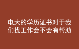 电大的学历证书对于我们找工作会不会有帮助