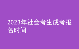 2023年社会考生成考报名时间 