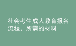 社会考生成人教育报名流程，所需的材料 