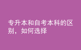 专升本和自考本科的区别，如何选择 