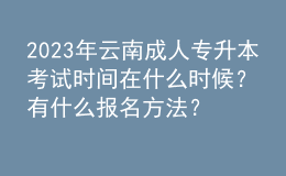 2023年云南成人专升本考试时间在什么时候？有什么报名方法？ 