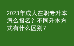 2023年成人在职专升本怎么报名？不同升本方式有什么区别？ 