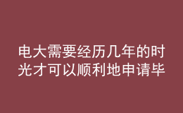 电大需要经历几年的时光才可以顺利地申请毕业呢？