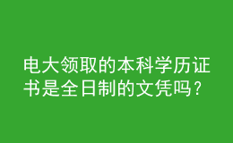 电大领取的本科学历证书是全日制的文凭吗？