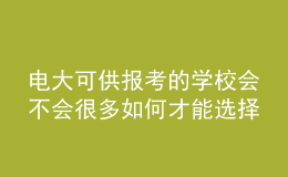 电大可供报考的学校会不会很多如何才能选择适合自己的专业