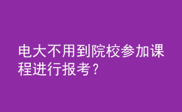 电大不用到院校参加课程进行报考？