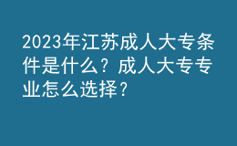 2023年江苏成人大专条件是什么？成人大专专业怎么选择？