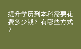 提升学历到本科需要花费多少钱？有哪些方式？