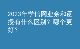 2023年学信网业余和函授有什么区别？哪个更好？