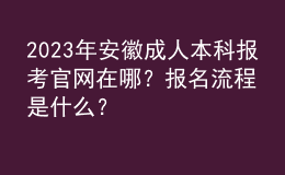 2023年安徽成人本科报考官网在哪？报名流程是什么？