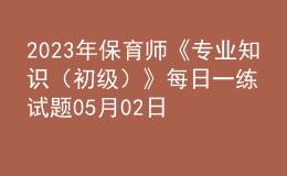 2023年保育师《专业知识（初级）》每日一练试题05月02日