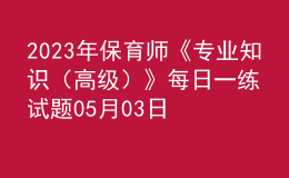 2023年保育师《专业知识（高级）》每日一练试题05月03日