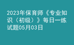 2023年保育师《专业知识（初级）》每日一练试题05月03日