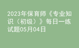 2023年保育师《专业知识（初级）》每日一练试题05月04日