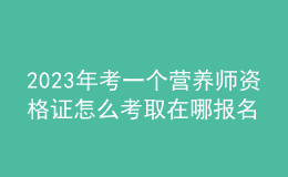 2023年考一个营养师资格证怎么考取 在哪报名