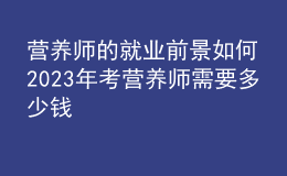 营养师的就业前景如何 2023年考营养师需要多少钱