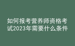 如何报考营养师资格考试 2023年需要什么条件