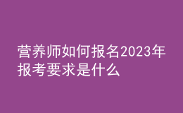 营养师如何报名 2023年报考要求是什么