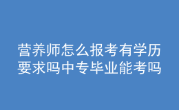 营养师怎么报考有学历要求吗 中专毕业能考吗