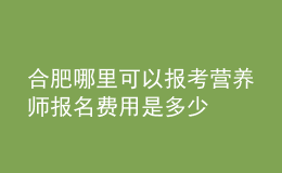 合肥哪里可以报考营养师 报名费用是多少