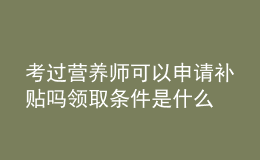 考过营养师可以申请补贴吗 领取条件是什么