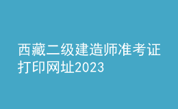 西藏二级建造师准考证打印网址2023