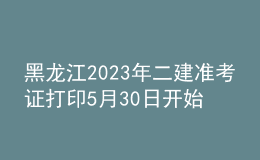 黑龙江2023年二建准考证打印5月30日开始