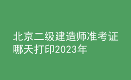 北京二级建造师准考证哪天打印2023年
