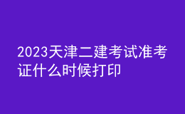 2023天津二建考试准考证什么时候打印