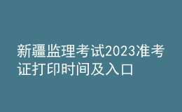 新疆监理考试2023准考证打印时间及入口